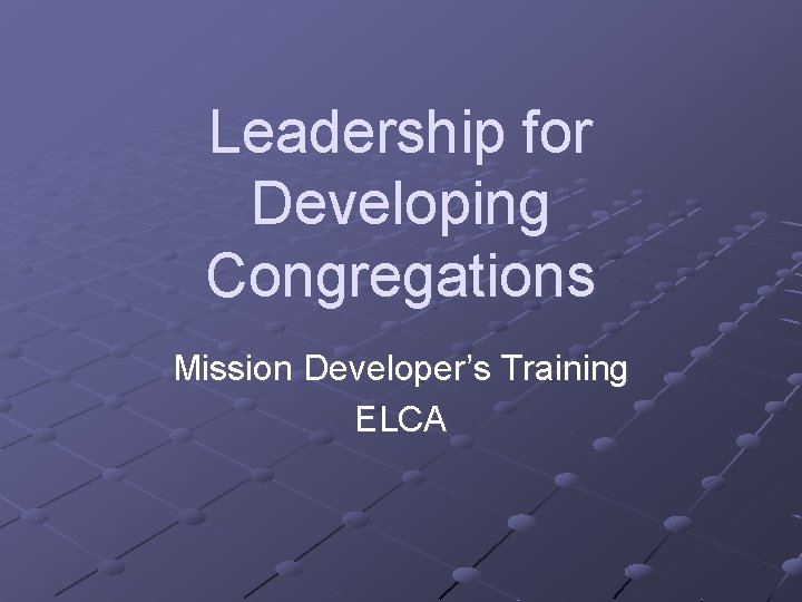 Leadership for Developing Congregations Mission Developer’s Training ELCA 