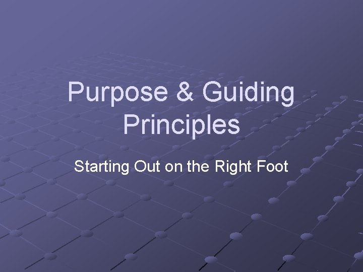 Purpose & Guiding Principles Starting Out on the Right Foot 