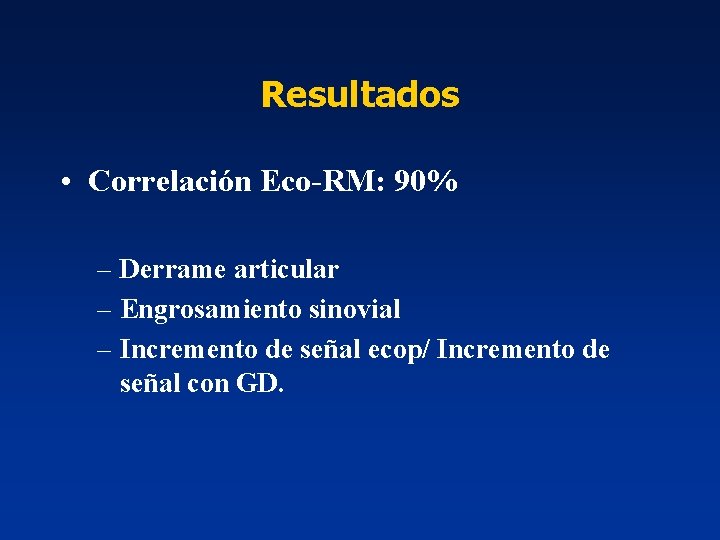 Resultados • Correlación Eco-RM: 90% – Derrame articular – Engrosamiento sinovial – Incremento de