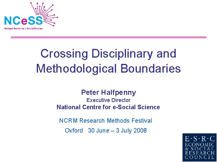 Crossing Disciplinary and Methodological Boundaries Peter Halfpenny Executive Director National Centre for e-Social Science