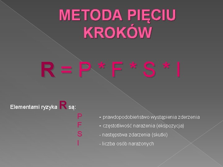 METODA PIĘCIU KROKÓW R=P*F*S*I Elementami ryzyka R są: P F S I - prawdopodobieństwo