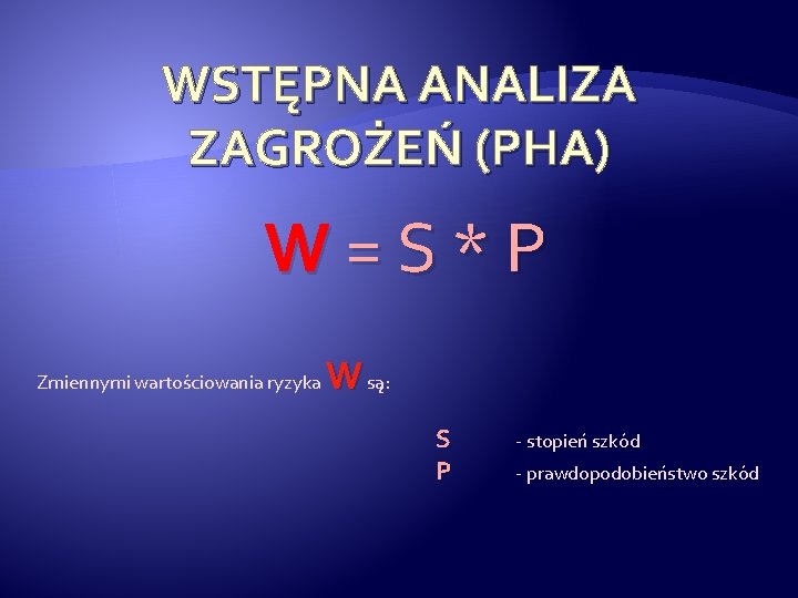 WSTĘPNA ANALIZA ZAGROŻEŃ (PHA) W=S*P Zmiennymi wartościowania ryzyka W są: S P - stopień
