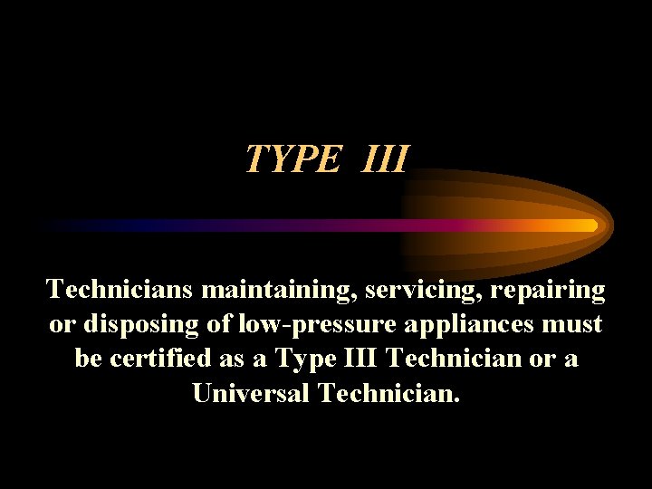 TYPE III Technicians maintaining, servicing, repairing or disposing of low-pressure appliances must be certified