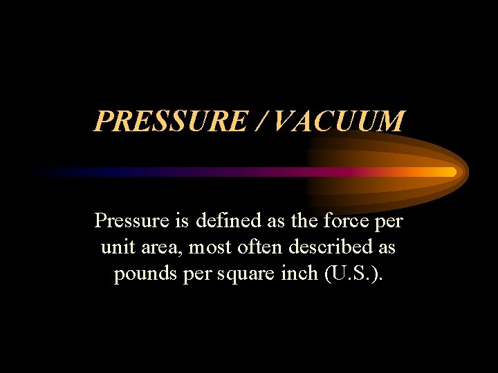 PRESSURE / VACUUM Pressure is defined as the force per unit area, most often