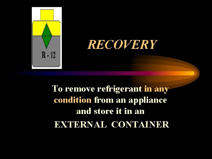 RECOVERY To remove refrigerant in any condition from an appliance and store it in