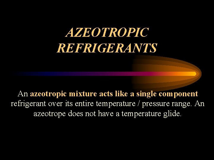 AZEOTROPIC REFRIGERANTS An azeotropic mixture acts like a single component refrigerant over its entire