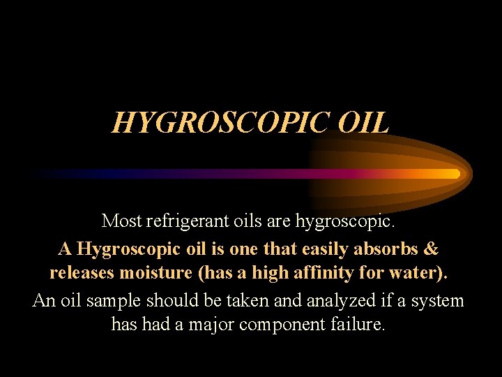 HYGROSCOPIC OIL Most refrigerant oils are hygroscopic. A Hygroscopic oil is one that easily