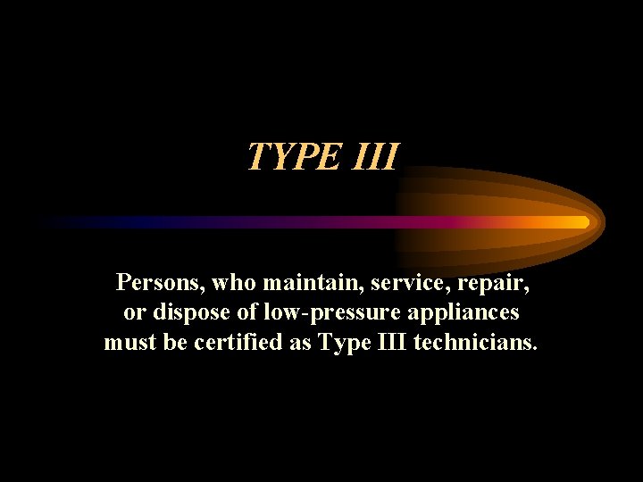 TYPE III Persons, who maintain, service, repair, or dispose of low-pressure appliances must be