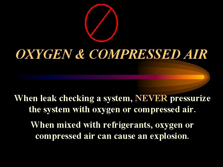 OXYGEN & COMPRESSED AIR When leak checking a system, NEVER pressurize the system with