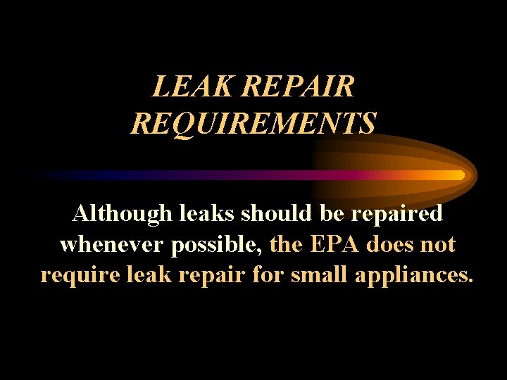 LEAK REPAIR REQUIREMENTS Although leaks should be repaired whenever possible, the EPA does not