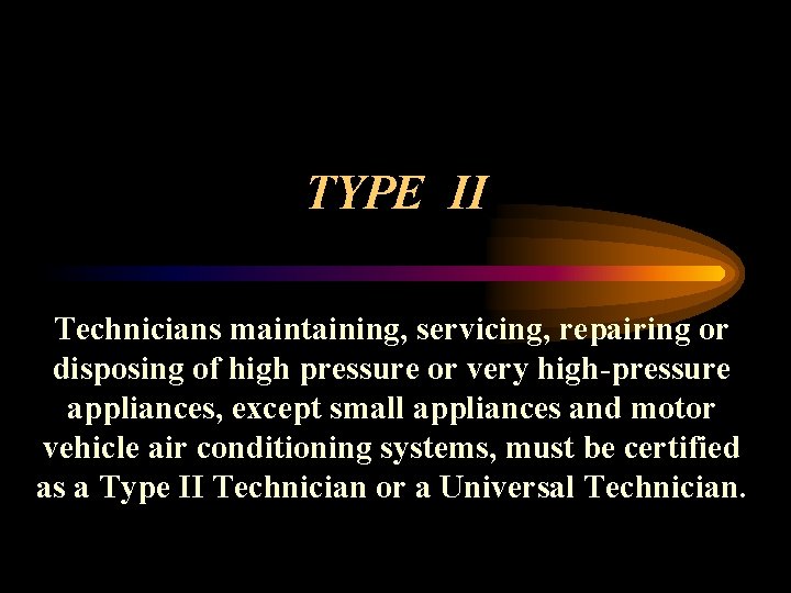 TYPE II Technicians maintaining, servicing, repairing or disposing of high pressure or very high-pressure