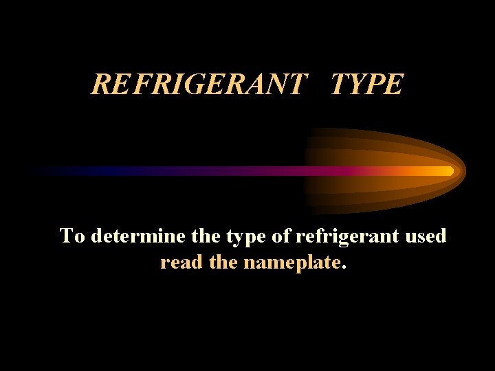 REFRIGERANT TYPE To determine the type of refrigerant used read the nameplate. 