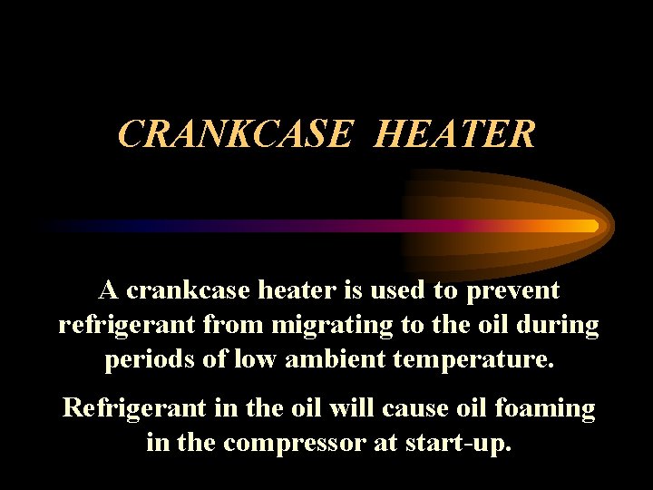 CRANKCASE HEATER A crankcase heater is used to prevent refrigerant from migrating to the