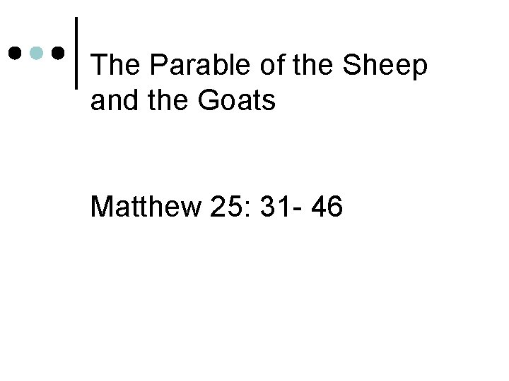 The Parable of the Sheep and the Goats Matthew 25: 31 - 46 