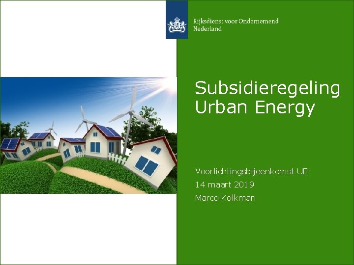 Subsidieregeling Urban Energy Voorlichtingsbijeenkomst UE 14 maart 2019 Marco Kolkman 