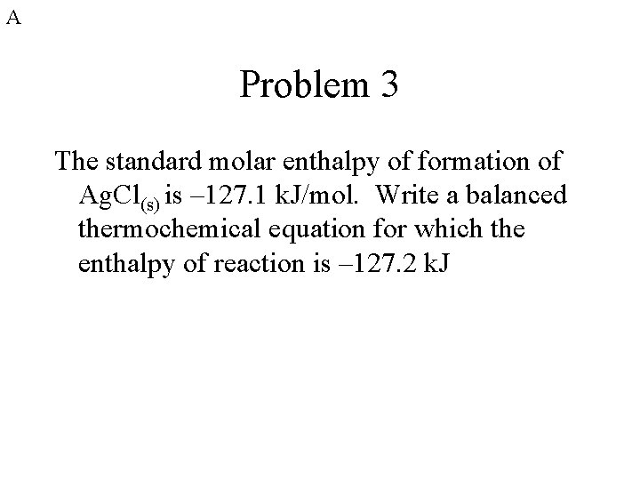 A Problem 3 The standard molar enthalpy of formation of Ag. Cl(s) is – A Problem 3 The standard molar enthalpy of formation of Ag. Cl(s) is –
