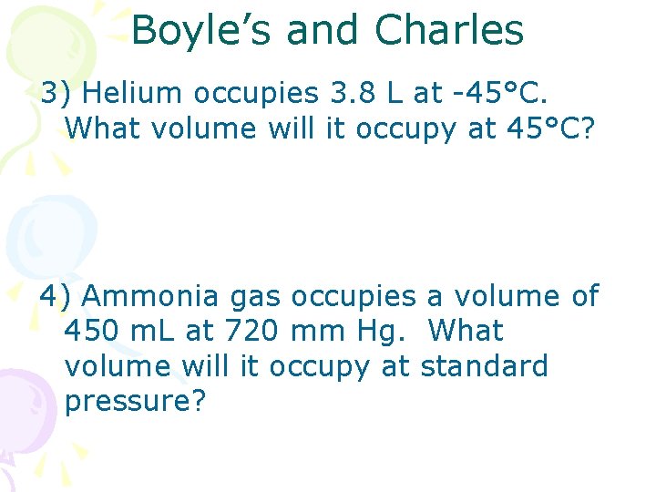 Boyle’s and Charles 3) Helium occupies 3. 8 L at 45°C. What volume will