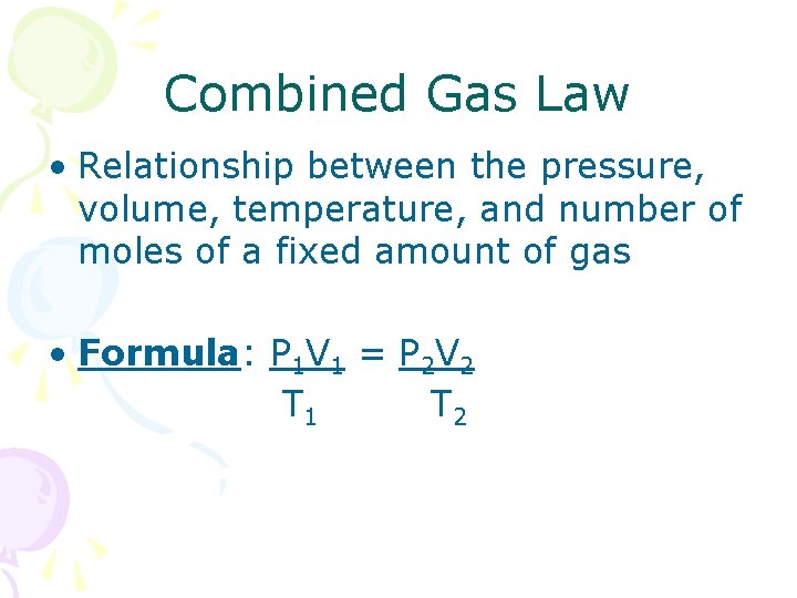Combined Gas Law • Relationship between the pressure, volume, temperature, and number of moles