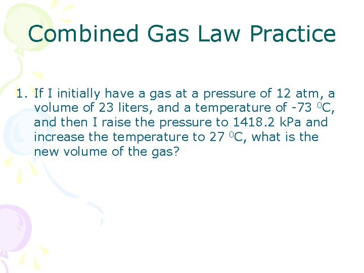 Combined Gas Law Practice 1. If I initially have a gas at a pressure