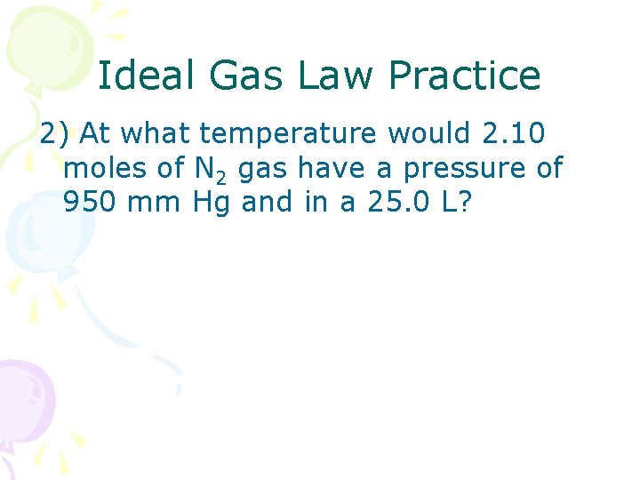 Ideal Gas Law Practice 2) At what temperature would 2. 10 moles of N