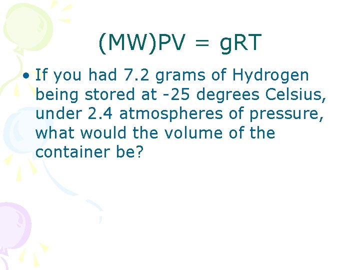 (MW)PV = g. RT • If you had 7. 2 grams of Hydrogen being