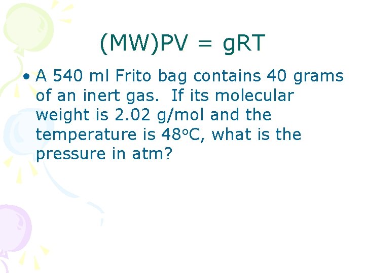 (MW)PV = g. RT • A 540 ml Frito bag contains 40 grams of