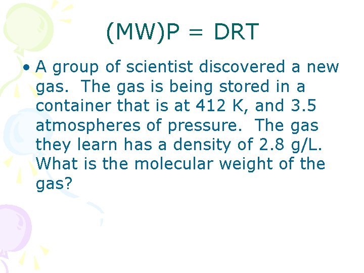 (MW)P = DRT • A group of scientist discovered a new gas. The gas