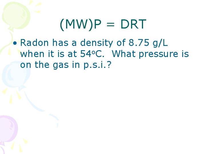 (MW)P = DRT • Radon has a density of 8. 75 g/L when it