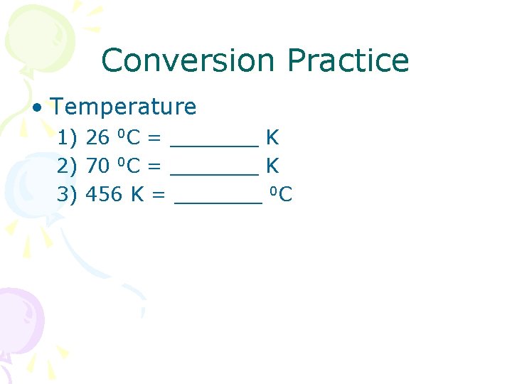 Conversion Practice • Temperature 1) 26 0 C = _______ K 2) 70 0