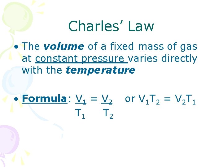 Charles’ Law • The volume of a fixed mass of gas at constant pressure