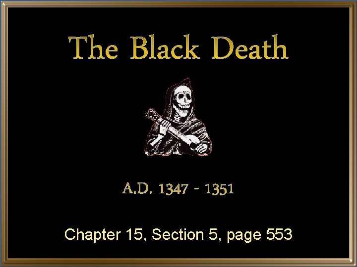 The Black Death A. D. 1347 - 1351 Chapter 15, Section 5, page 553