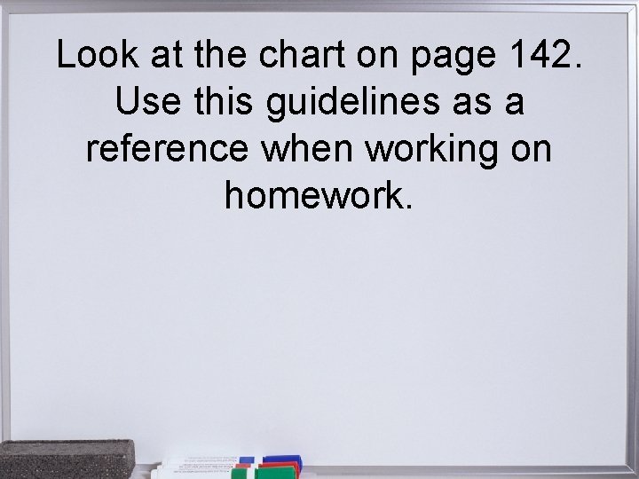 Look at the chart on page 142. Use this guidelines as a reference when Look at the chart on page 142. Use this guidelines as a reference when