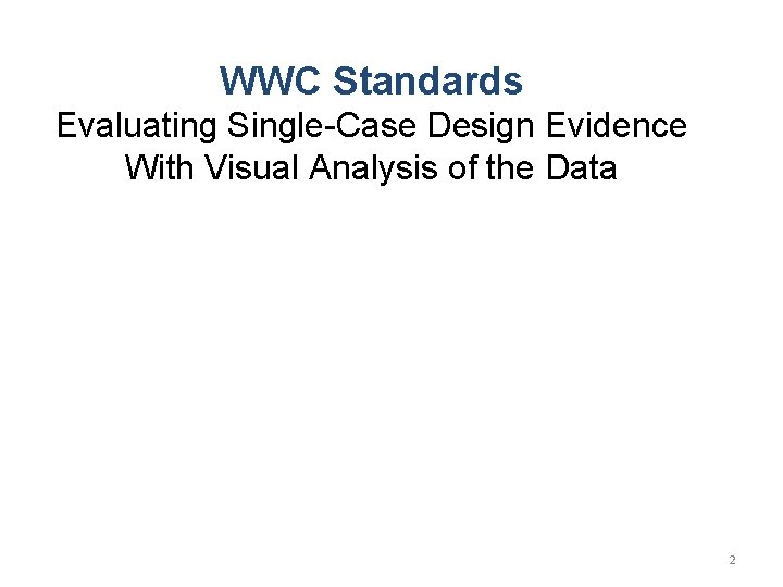 WWC Standards Evaluating Single-Case Design Evidence With Visual Analysis of the Data 2 