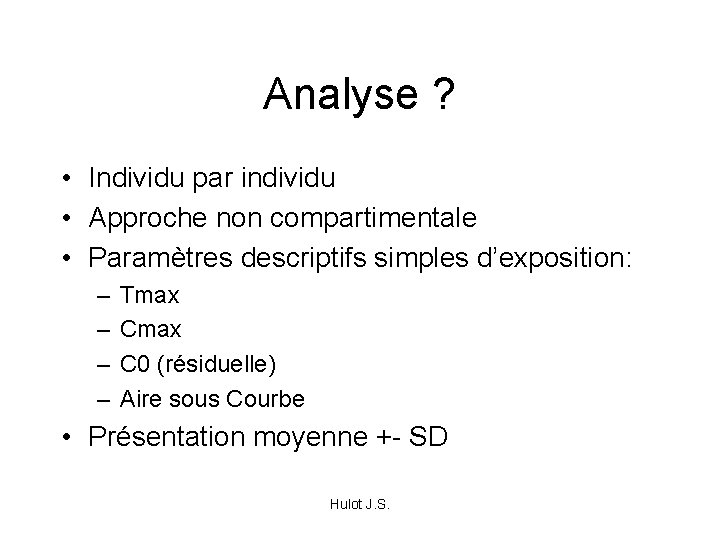 Analyse ? • Individu par individu • Approche non compartimentale • Paramètres descriptifs simples