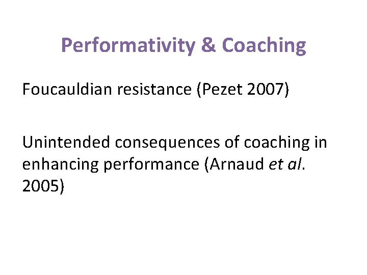 Performativity & Coaching Foucauldian resistance (Pezet 2007) Unintended consequences of coaching in enhancing performance