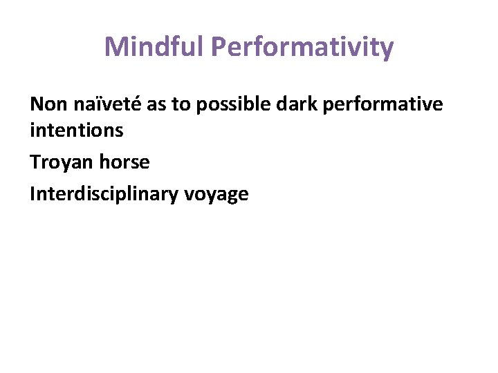 Mindful Performativity Non naïveté as to possible dark performative intentions Troyan horse Interdisciplinary voyage