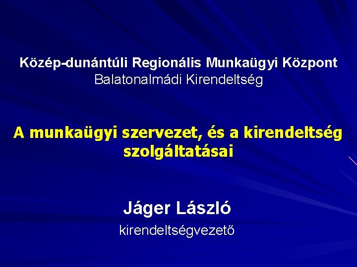 Közép-dunántúli Regionális Munkaügyi Központ Balatonalmádi Kirendeltség A munkaügyi szervezet, és a kirendeltség szolgáltatásai Jáger