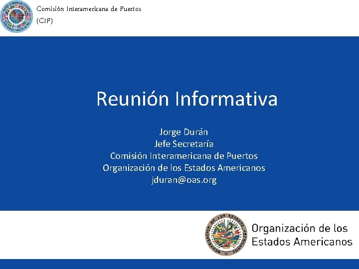 Comisión Interamericana de Puertos (CIP) Reunión Informativa Jorge Durán Jefe Secretaría Comisión Interamericana de