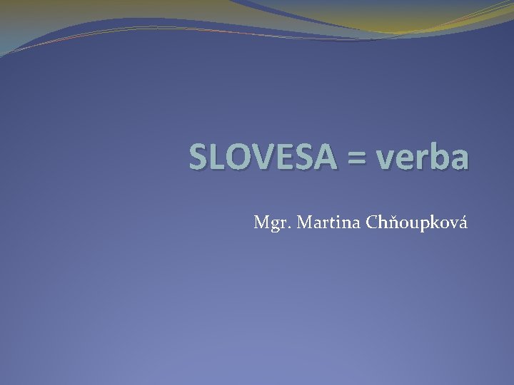 SLOVESA = verba Mgr. Martina Chňoupková 