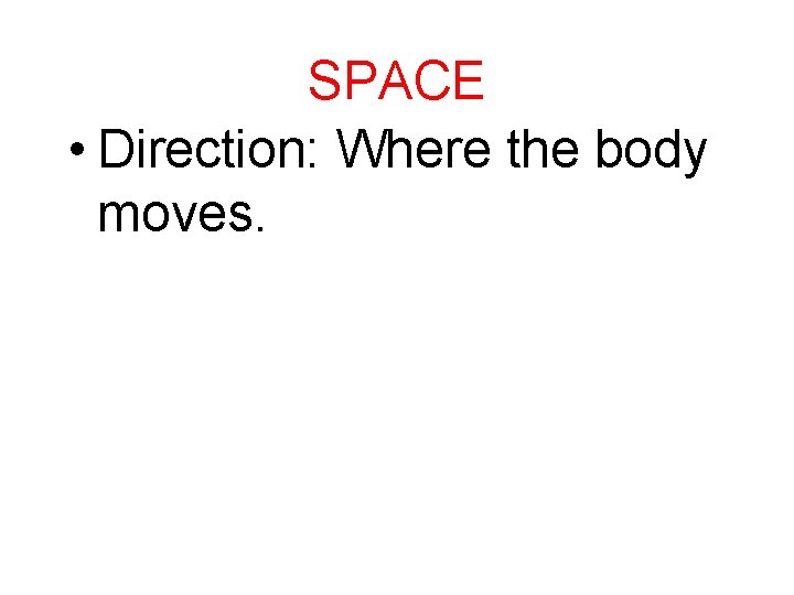 SPACE • Direction: Where the body moves. 