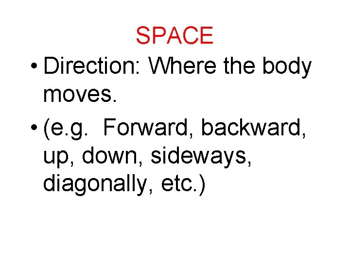 SPACE • Direction: Where the body moves. • (e. g. Forward, backward, up, down,