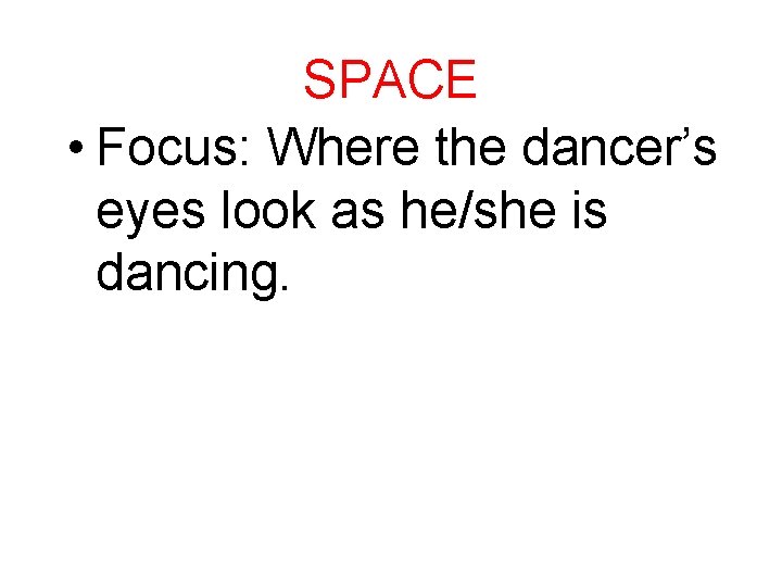 SPACE • Focus: Where the dancer’s eyes look as he/she is dancing. 