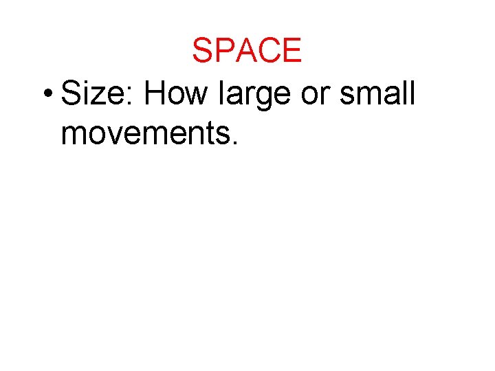 SPACE • Size: How large or small movements. 