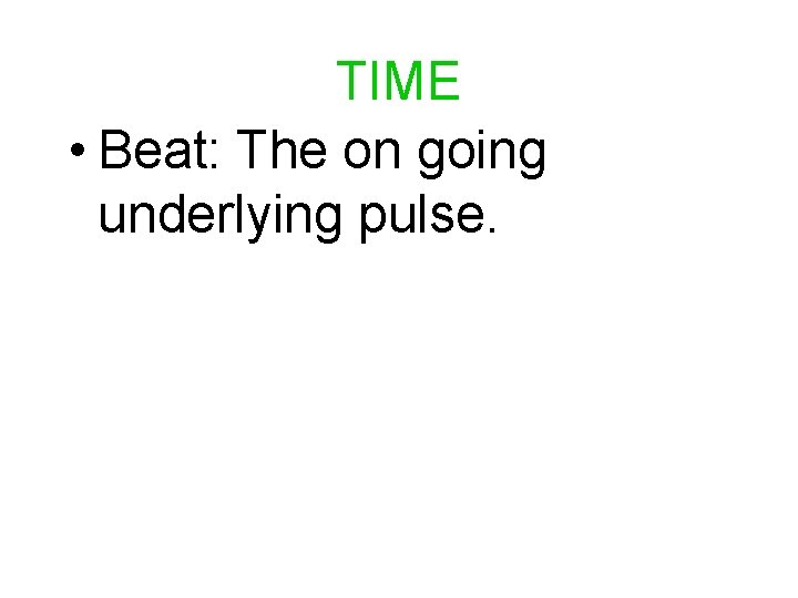 TIME • Beat: The on going underlying pulse. TIME • Beat: The on going underlying pulse.