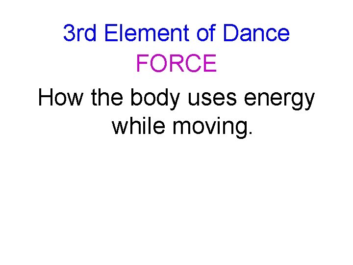 3 rd Element of Dance FORCE How the body uses energy while moving. 