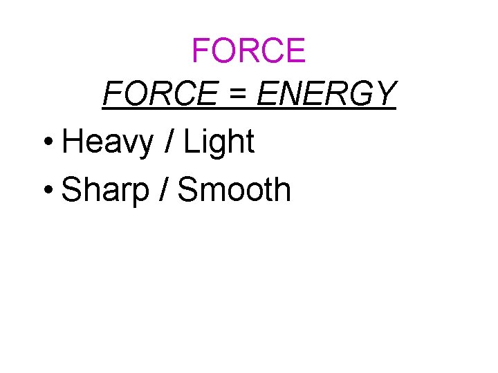 FORCE = ENERGY • Heavy / Light • Sharp / Smooth 