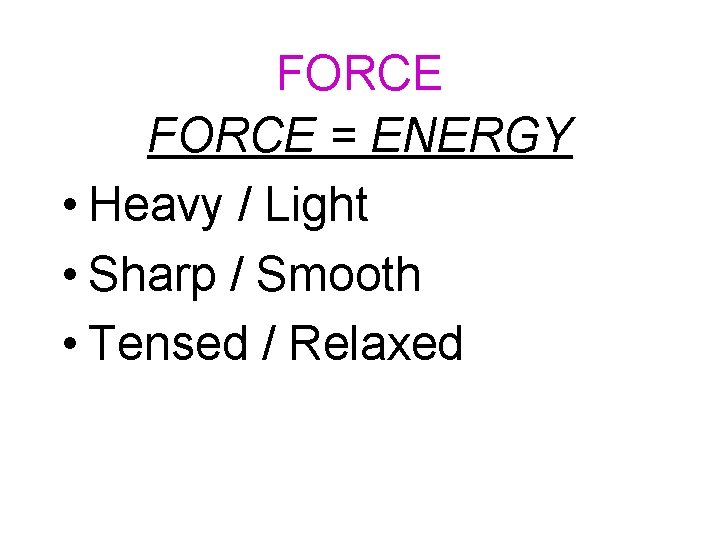 FORCE = ENERGY • Heavy / Light • Sharp / Smooth • Tensed /