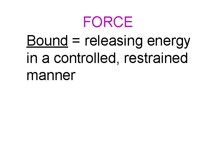 FORCE Bound = releasing energy in a controlled, restrained manner 