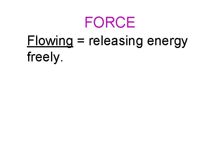 FORCE Flowing = releasing energy freely. 