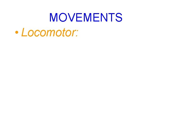 MOVEMENTS • Locomotor: 